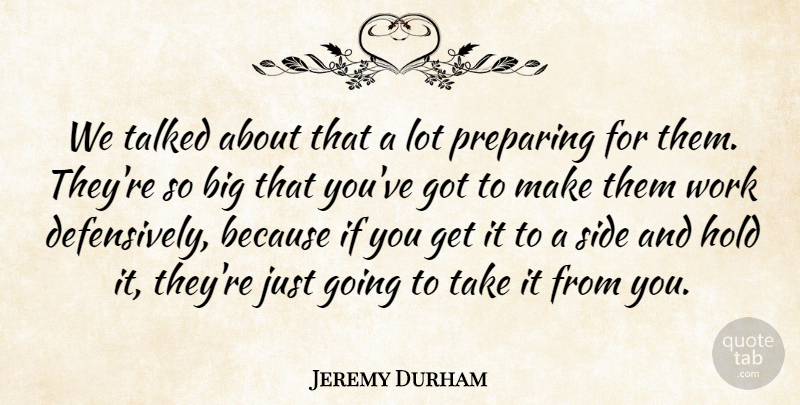 Jeremy Durham Quote About Hold, Preparing, Side, Talked, Work: We Talked About That A...