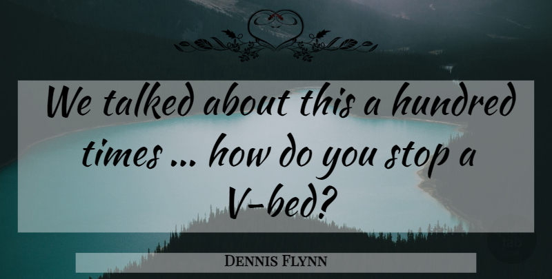 Dennis Flynn Quote About Hundred, Stop, Talked: We Talked About This A...