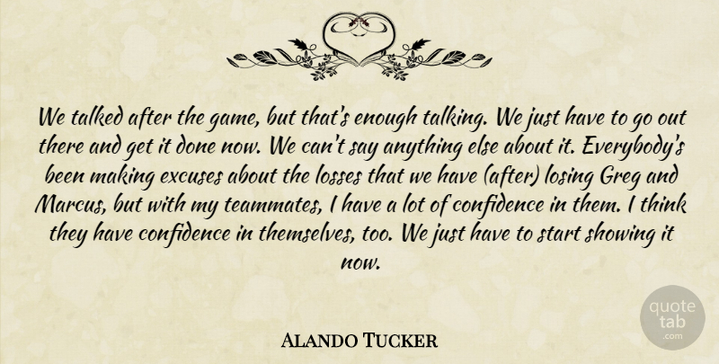 Alando Tucker Quote About Confidence, Excuses, Losing, Losses, Showing: We Talked After The Game...
