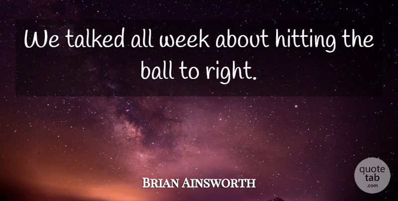 Brian Ainsworth Quote About Ball, Hitting, Talked, Week: We Talked All Week About...