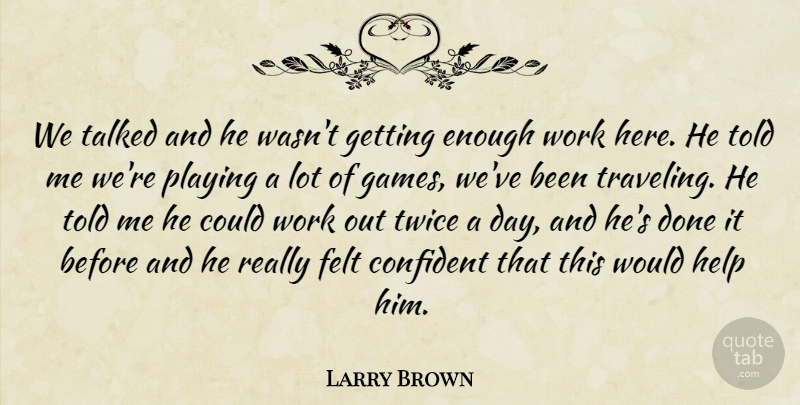 Larry Brown Quote About Confident, Felt, Help, Playing, Talked: We Talked And He Wasnt...