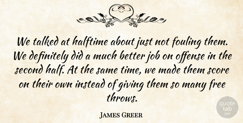 James Greer Quote About Definitely, Free, Giving, Halftime, Instead: We Talked At Halftime About...