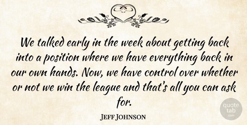 Jeff Johnson Quote About Ask, Control, Early, League, Position: We Talked Early In The...