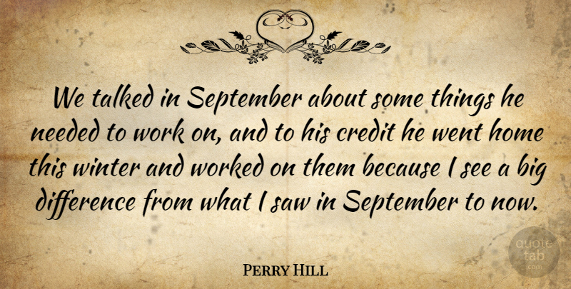 Perry Hill Quote About Credit, Difference, Home, Needed, Saw: We Talked In September About...