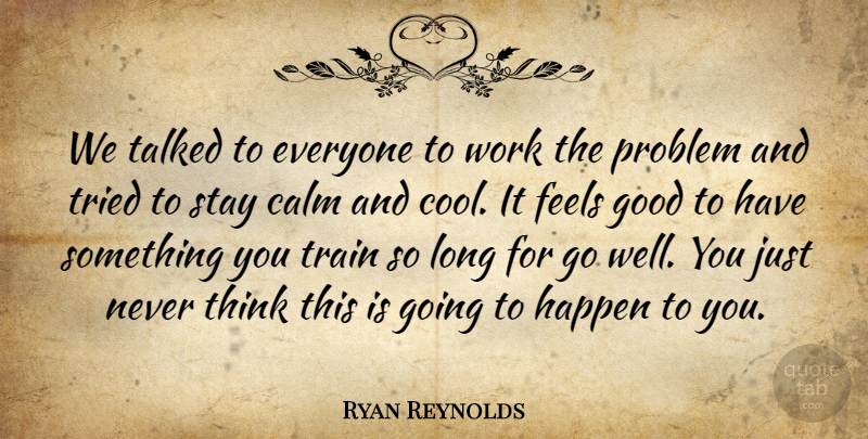 Ryan Reynolds Quote About Calm, Feels, Good, Happen, Problem: We Talked To Everyone To...