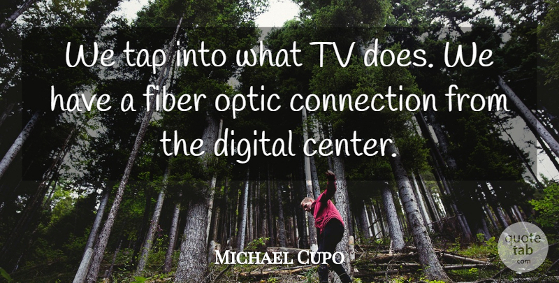 Michael Cupo Quote About Connection, Digital, Fiber, Tap, Tv: We Tap Into What Tv...