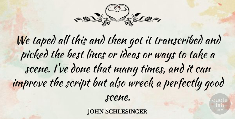 John Schlesinger Quote About Ideas, Perfectly Good, Done: We Taped All This And...