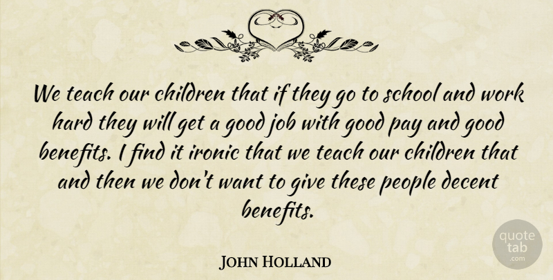 John Holland Quote About Children, Decent, Good, Hard, Ironic: We Teach Our Children That...
