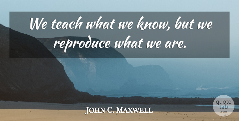 John C. Maxwell Quote About Life, Teach, Knows: We Teach What We Know...