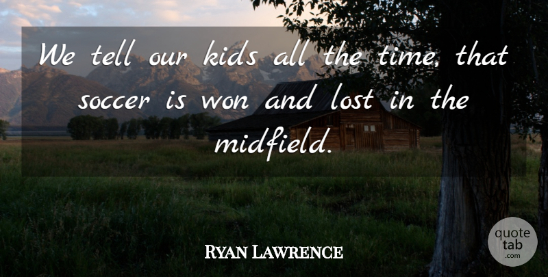 Ryan Lawrence Quote About Kids, Lost, Soccer, Won: We Tell Our Kids All...