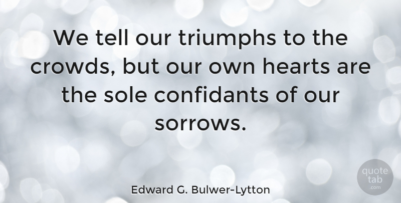 Edward G. Bulwer-Lytton Quote About Sad, Sole, Triumphs: We Tell Our Triumphs To...