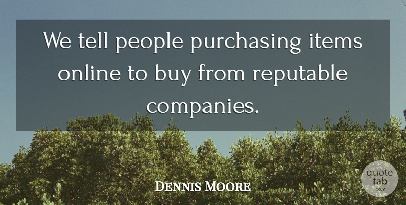 Dennis Moore Quote About Buy, Items, Online, People, Purchasing: We Tell People Purchasing Items...