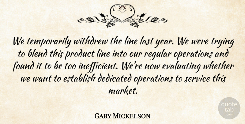 Gary Mickelson Quote About Blend, Dedicated, Establish, Found, Last: We Temporarily Withdrew The Line...