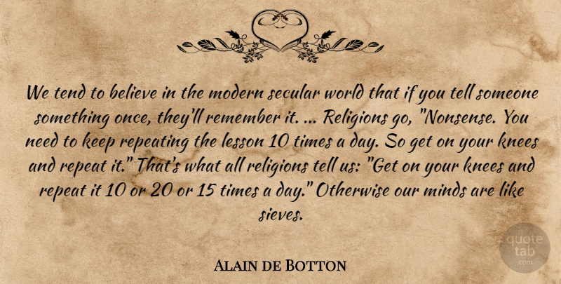 Alain de Botton Quote About Believe, Mind, Needs: We Tend To Believe In...