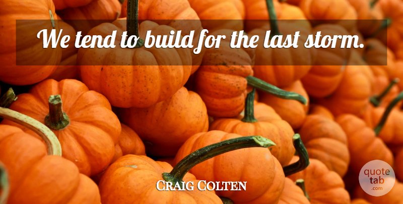 Craig Colten Quote About Build, Last, Tend: We Tend To Build For...