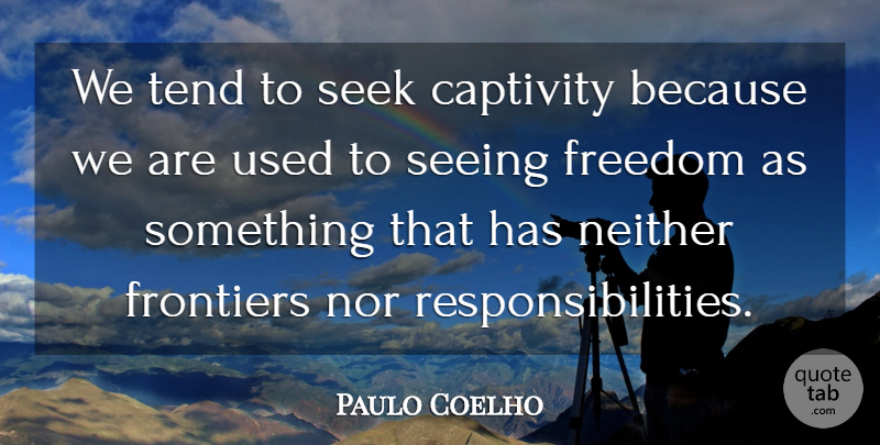 Paulo Coelho Quote About Responsibility, Captivity, Used: We Tend To Seek Captivity...