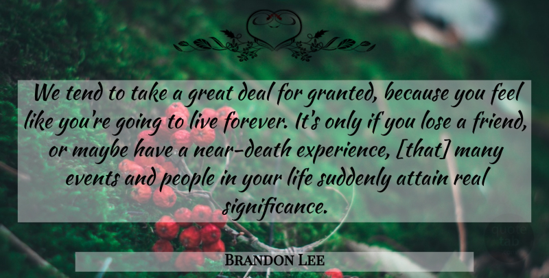 Brandon Lee Quote About Real, People, Forever: We Tend To Take A...