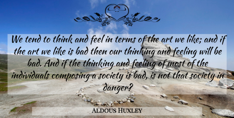 Aldous Huxley Quote About Art, Thinking, Feelings: We Tend To Think And...