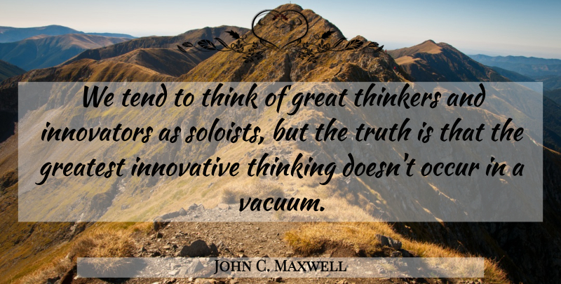 John C. Maxwell Quote About Thinking, Vacuums, Truth Is: We Tend To Think Of...
