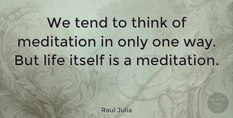 Raul Julia Quote About Thinking, Meditation, Way: We Tend To Think Of...