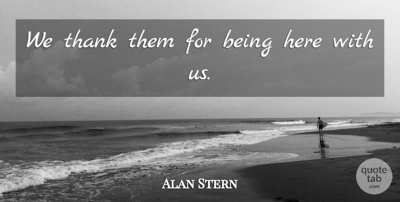 Alan Stern Quote About Thank: We Thank Them For Being...