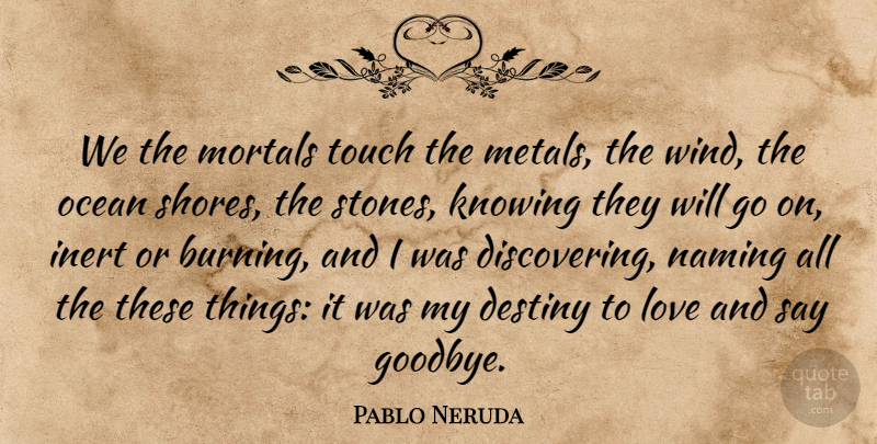 Pablo Neruda Quote About Goodbye, Ocean, Destiny: We The Mortals Touch The...