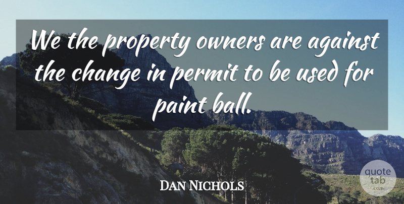 Dan Nichols Quote About Against, Change, Owners, Paint, Permit: We The Property Owners Are...