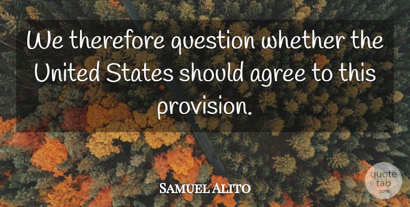 Samuel Alito Quote About Agree, Question, States, Therefore, United: We Therefore Question Whether The...