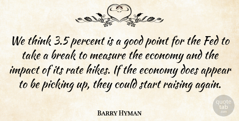 Barry Hyman Quote About Appear, Break, Economy, Fed, Good: We Think 3 5 Percent...