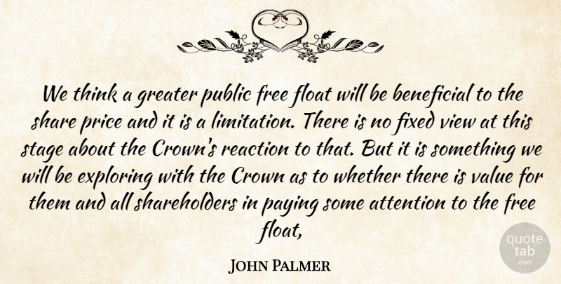John Palmer Quote About Attention, Beneficial, Crown, Exploring, Fixed: We Think A Greater Public...