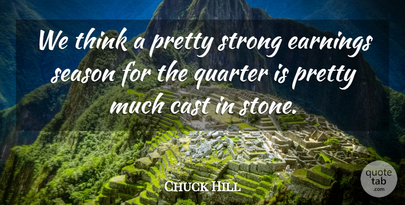 Chuck Hill Quote About Cast, Earnings, Quarter, Season, Strong: We Think A Pretty Strong...