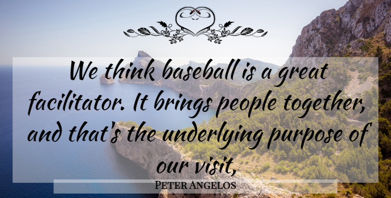 Peter Angelos Quote About Baseball, Brings, Great, People, Purpose: We Think Baseball Is A...