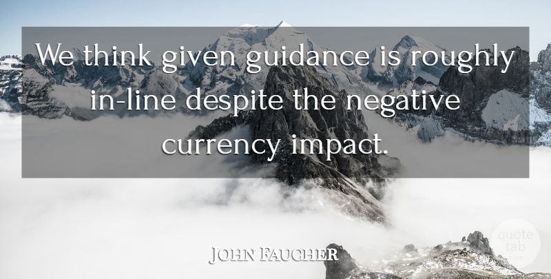 John Faucher Quote About Currency, Despite, Given, Guidance, Negative: We Think Given Guidance Is...