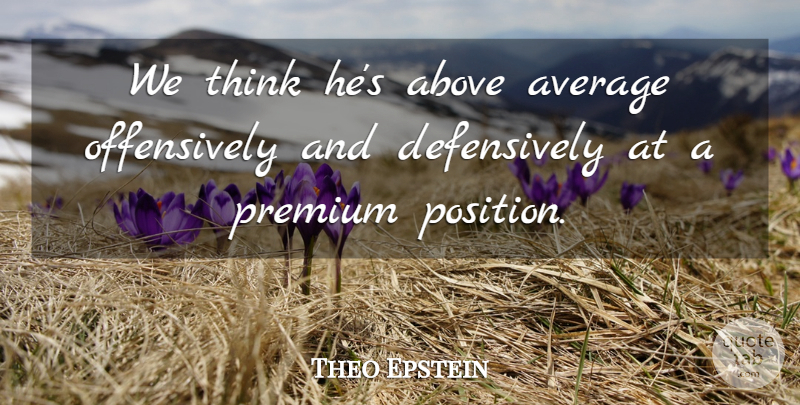 Theo Epstein Quote About Above, Average, Premium: We Think Hes Above Average...