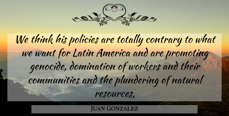 Juan Gonzalez Quote About America, Contrary, Domination, Latin, Natural: We Think His Policies Are...