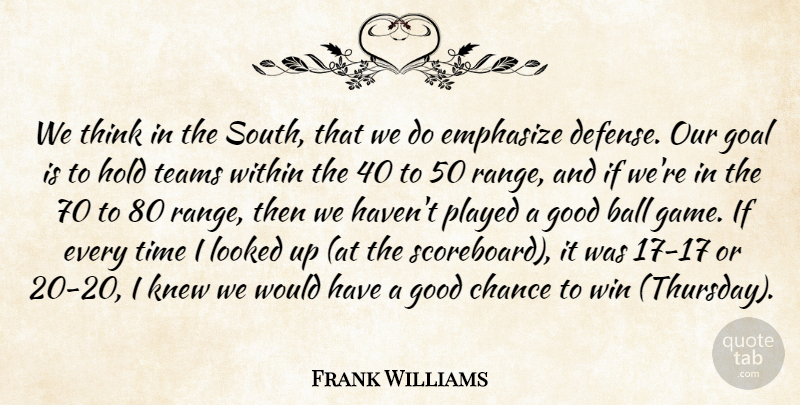 Frank Williams Quote About Ball, Chance, Emphasize, Goal, Good: We Think In The South...