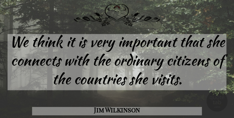 Jim Wilkinson Quote About Citizens, Connects, Countries, Ordinary: We Think It Is Very...