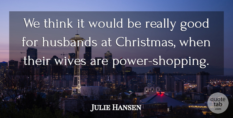 Julie Hansen Quote About Christmas, Good, Husbands, Wives: We Think It Would Be...