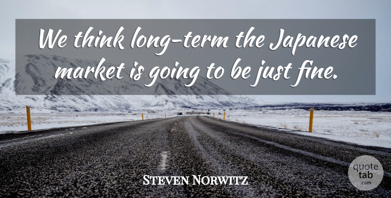 Steven Norwitz Quote About Japanese, Market: We Think Long Term The...