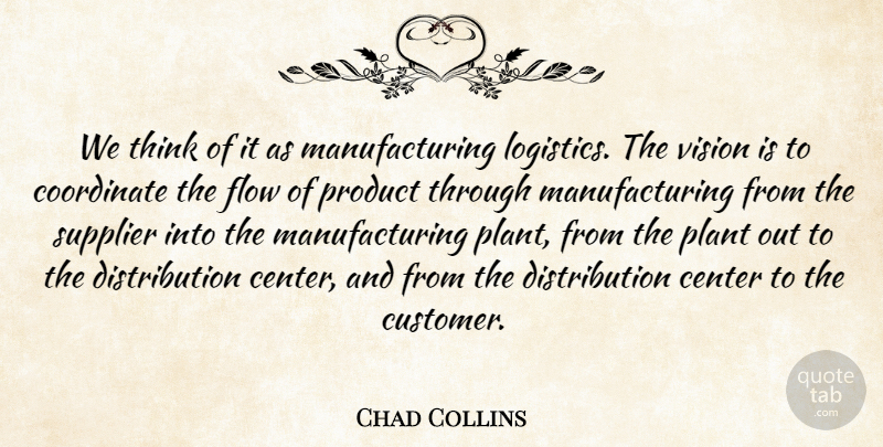 Chad Collins Quote About Center, Coordinate, Flow, Plant, Product: We Think Of It As...