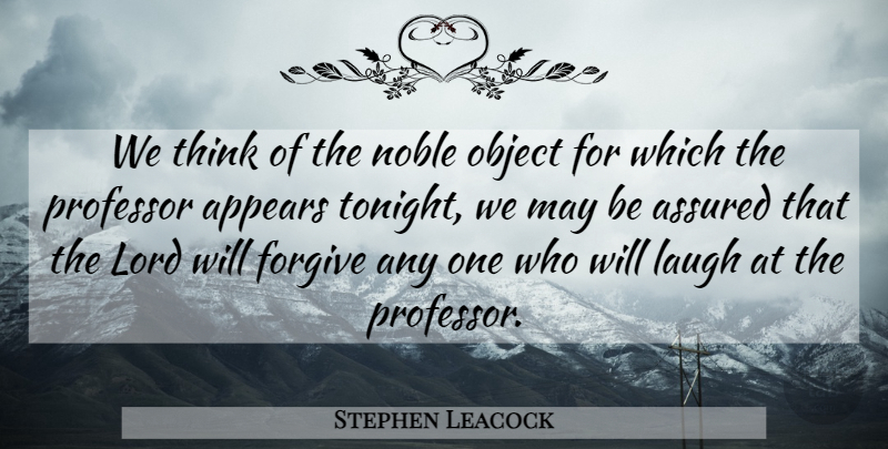 Stephen Leacock Quote About Thinking, Laughing, Forgiving: We Think Of The Noble...