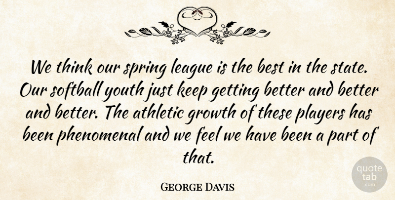 George Davis Quote About Athletic, Best, Growth, League, Phenomenal: We Think Our Spring League...