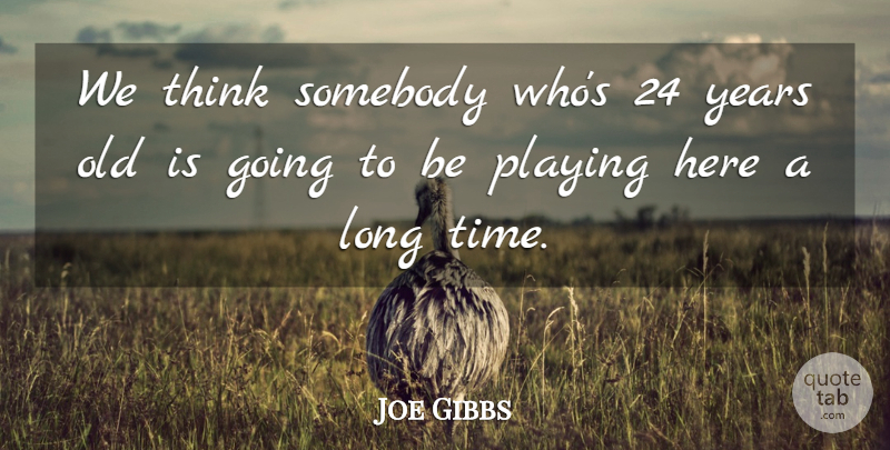Joe Gibbs Quote About Playing, Somebody: We Think Somebody Whos 24...