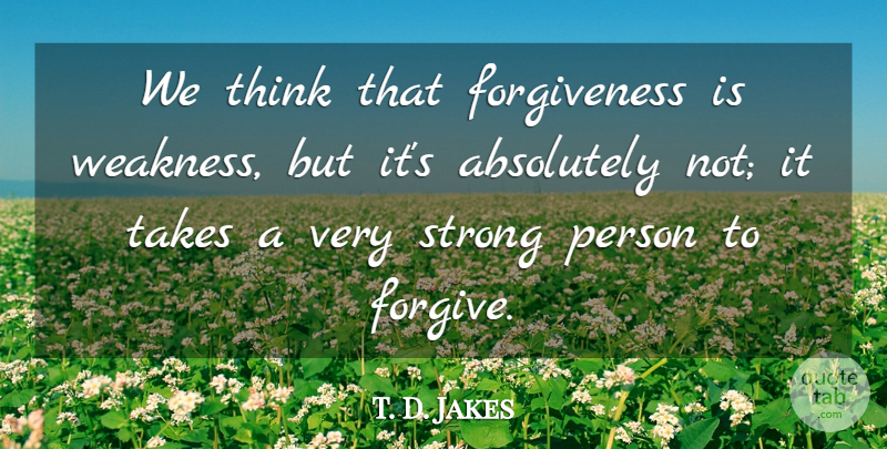 T. D. Jakes Quote About Forgiveness, Strong, Thinking: We Think That Forgiveness Is...