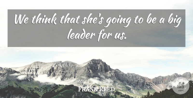 Frank Reed Quote About Leader: We Think That Shes Going...