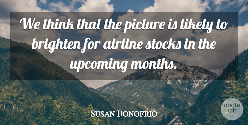 Susan Donofrio Quote About Airline, Brighten, Likely, Picture, Stocks: We Think That The Picture...