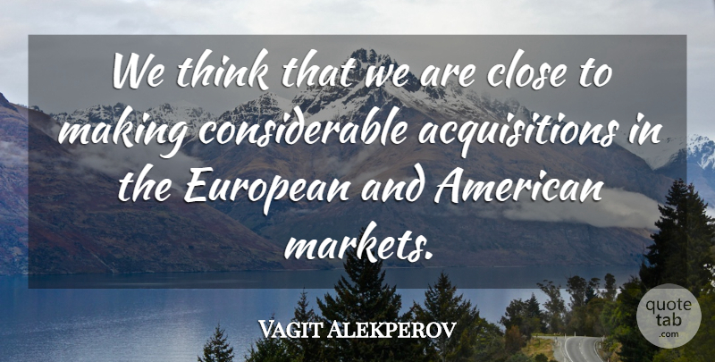 Vagit Alekperov Quote About Close, European: We Think That We Are...
