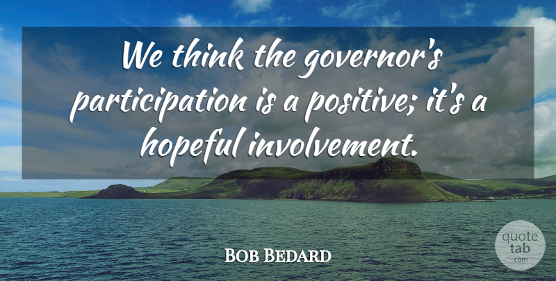 Bob Bedard Quote About Hopeful: We Think The Governors Participation...