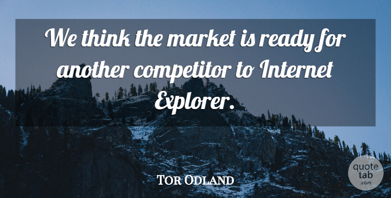 Tor Odland Quote About Competitor, Internet, Market, Ready: We Think The Market Is...