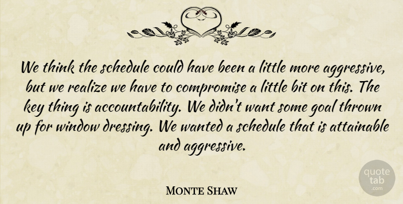 Monte Shaw Quote About Attainable, Bit, Compromise, Goal, Key: We Think The Schedule Could...